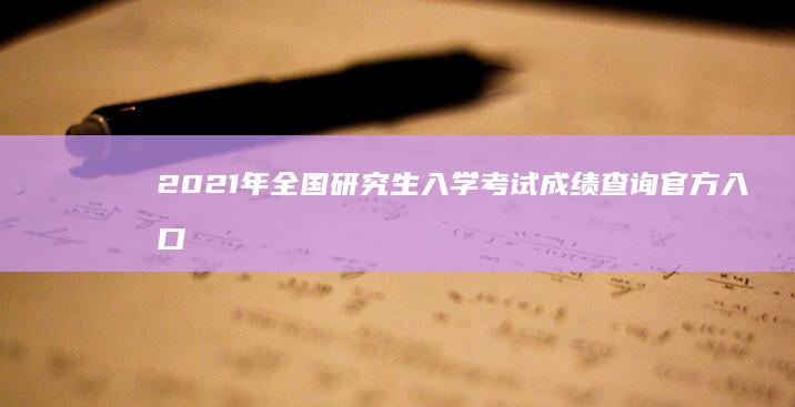 2021年全国研究生入学考试成绩查询官方入口